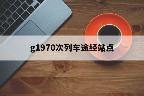 g1970次列车途经站点